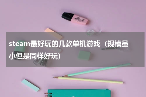 steam最好玩的几款单机游戏（规模虽小但是同样好玩）