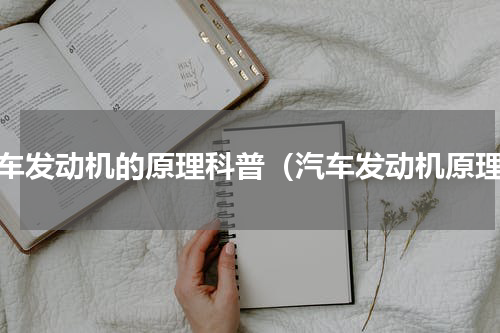 汽车发动机的原理科普（汽车发动机原理）