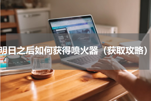 明日之后如何获得喷火器（获取攻略）