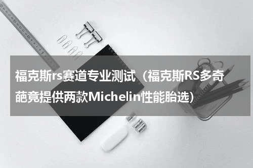 福克斯rs赛道专业测试（福克斯RS多奇葩竟提供两款Michelin性能胎选）