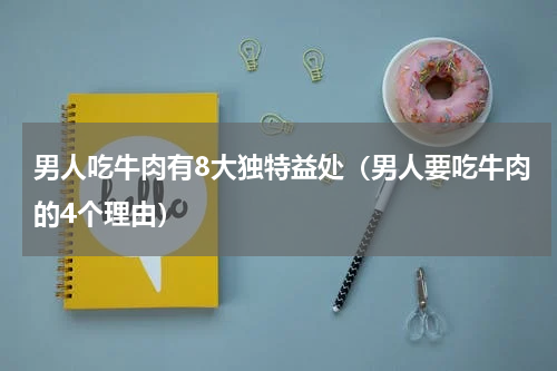 男人吃牛肉有8大独特益处（男人要吃牛肉的4个理由）