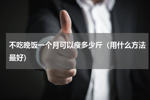 不吃晚饭一个月可以瘦多少斤（用什么方法最好）