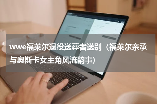 wwe福莱尔退役送葬者送别（福莱尔亲承与奥斯卡女主角风流韵事）