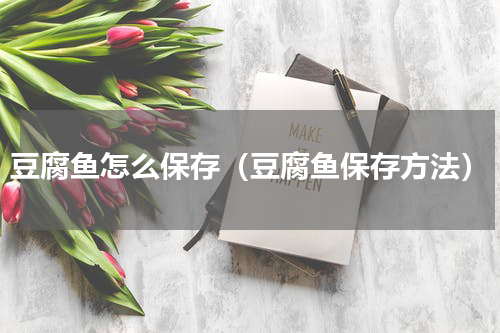 豆腐鱼怎么保存（豆腐鱼保存方法）