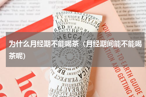 为什么月经期不能喝茶（月经期间能不能喝茶呢）