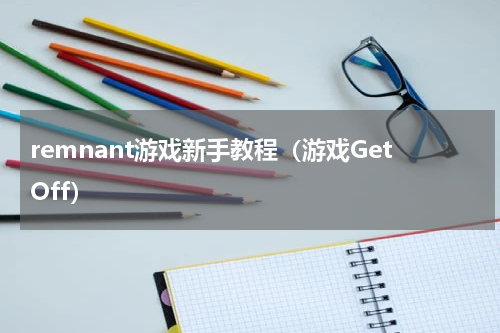 remnant游戏新手教程（游戏GetOff）