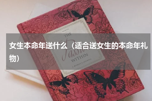 女生本命年送什么（适合送女生的本命年礼物）