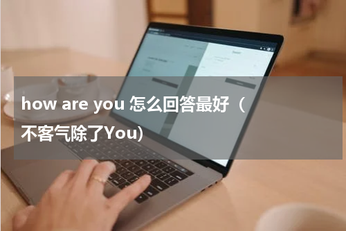how are you 怎么回答最好（不客气除了You）