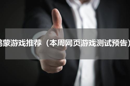 鸿蒙游戏推荐（本周网页游戏测试预告）