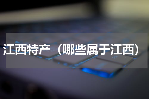 江西特产（哪些属于江西）