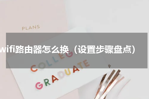 换wifi路由器怎么换（设置步骤盘点）