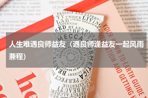 人生难遇良师益友（遇良师逢益友一起风雨兼程）
