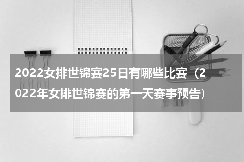 2022女排世锦赛25日有哪些比赛（2022年女排世锦赛的第一天赛事预告）