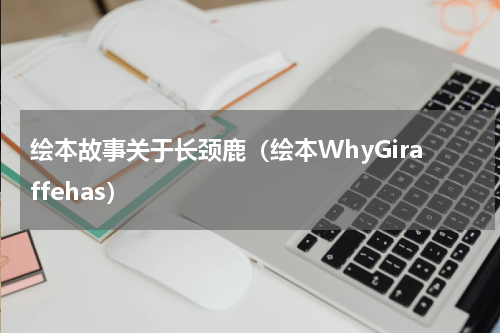 绘本故事关于长颈鹿（绘本WhyGiraffehas）