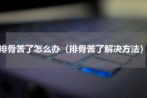 排骨苦了怎么办（排骨苦了解决方法）