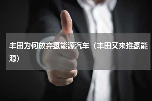 丰田为何放弃氢能源汽车（丰田又来推氢能源）