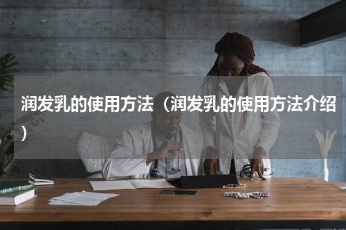 润发乳的使用方法（润发乳的使用方法介绍）