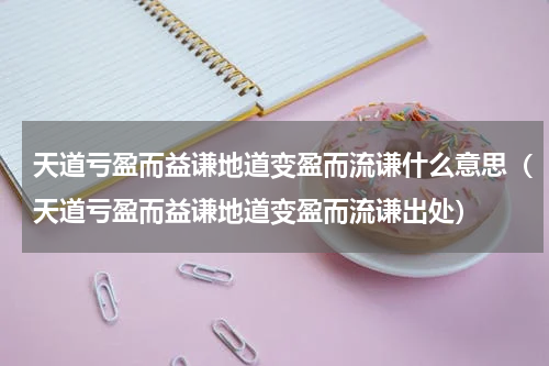 天道亏盈而益谦地道变盈而流谦什么意思（天道亏盈而益谦地道变盈而流谦出处）