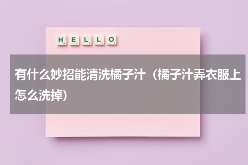 有什么妙招能清洗橘子汁（橘子汁弄衣服上怎么洗掉）