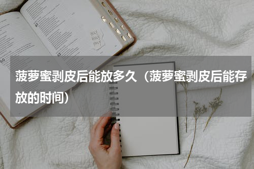 菠萝蜜剥皮后能放多久（菠萝蜜剥皮后能存放的时间）