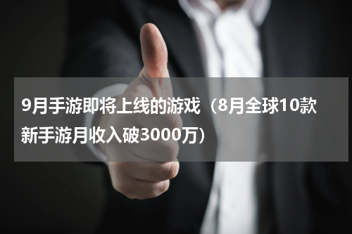 9月手游即将上线的游戏（8月全球10款新手游月收入破3000万）