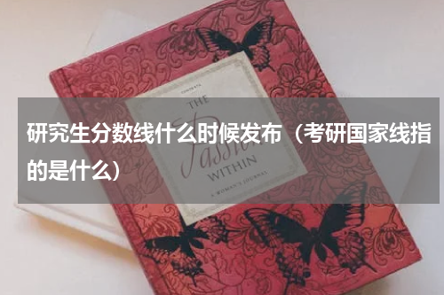 研究生分数线什么时候发布（考研国家线指的是什么）