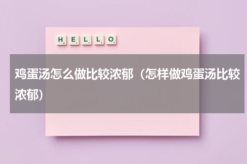 鸡蛋汤怎么做比较浓郁（怎样做鸡蛋汤比较浓郁）