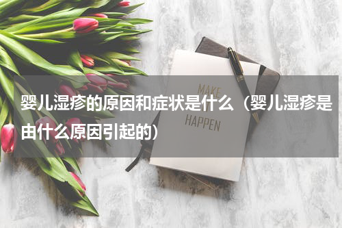 婴儿湿疹的原因和症状是什么（婴儿湿疹是由什么原因引起的）