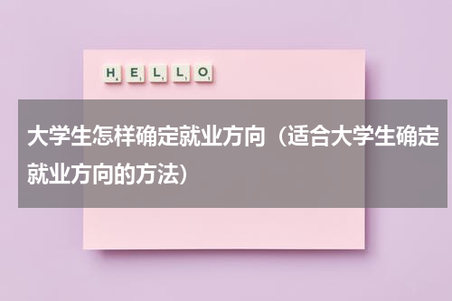 大学生怎样确定就业方向（适合大学生确定就业方向的方法）