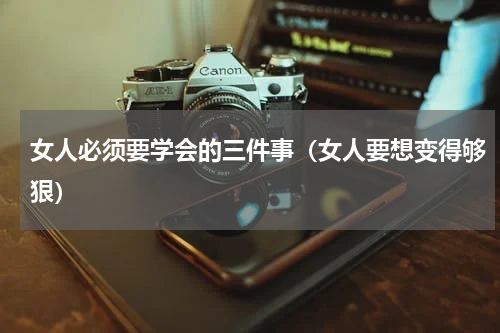 女人必须要学会的三件事（女人要想变得够狠）