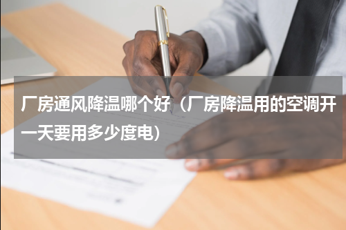 厂房通风降温哪个好（厂房降温用的空调开一天要用多少度电）