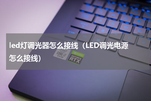 led灯调光器怎么接线（LED调光电源怎么接线）
