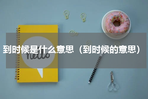 到时候是什么意思（到时候的意思）