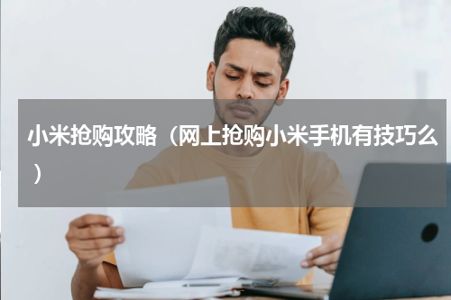 小米抢购攻略（网上抢购小米手机有技巧么 ）