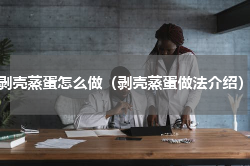 剥壳蒸蛋怎么做（剥壳蒸蛋做法介绍）