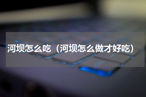 河坝怎么吃（河坝怎么做才好吃）