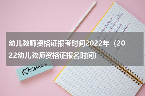 幼儿教师资格证报考时间2022年（2022幼儿教师资格证报名时间）