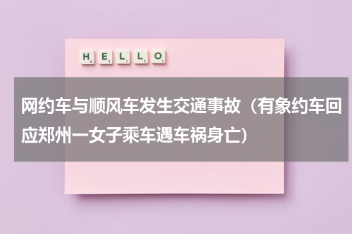 网约车与顺风车发生交通事故（有象约车回应郑州一女子乘车遇车祸身亡）