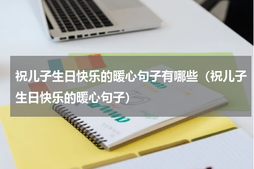 祝儿子生日快乐的暖心句子有哪些（祝儿子生日快乐的暖心句子）