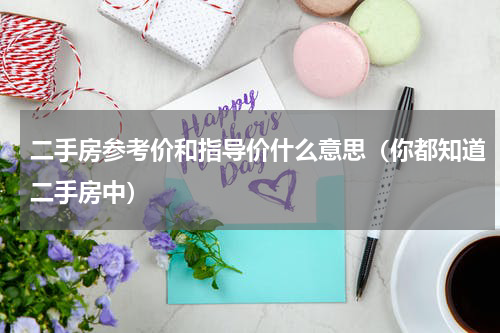 二手房参考价和指导价什么意思（你都知道二手房中）