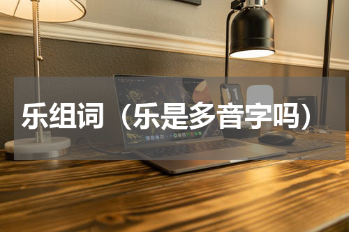 乐组词（乐是多音字吗）