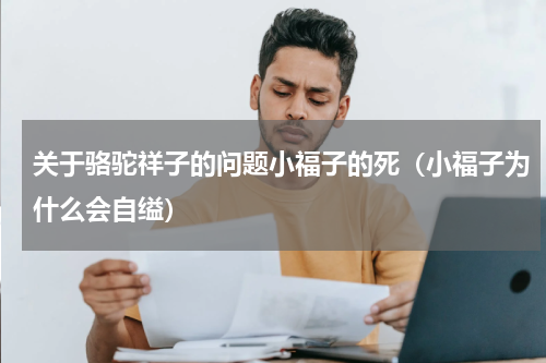 关于骆驼祥子的问题小福子的死（小福子为什么会自缢）