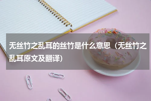 无丝竹之乱耳的丝竹是什么意思（无丝竹之乱耳原文及翻译）