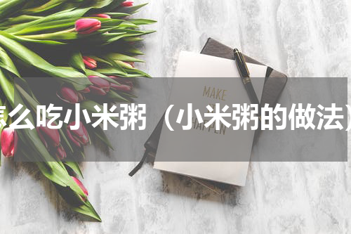 怎么吃小米粥（小米粥的做法）