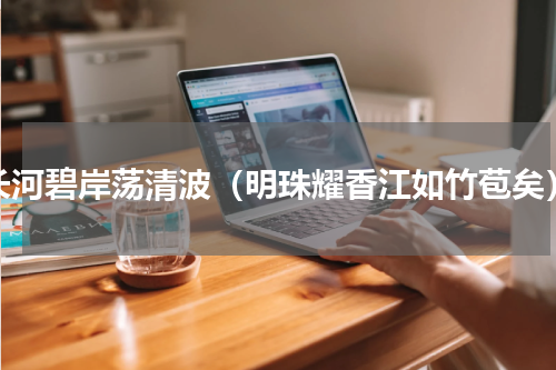 长河碧岸荡清波（明珠耀香江如竹苞矣）
