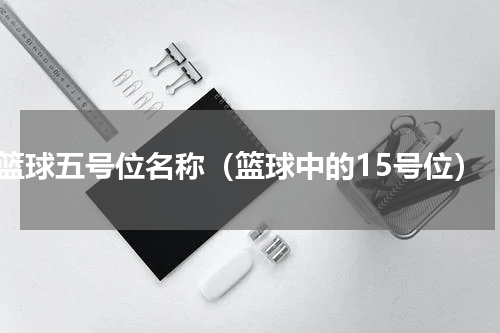 篮球五号位名称（篮球中的15号位）
