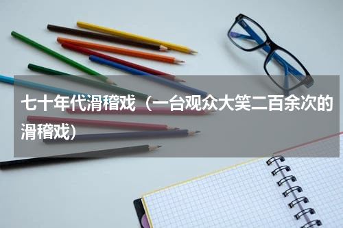 七十年代滑稽戏（一台观众大笑二百余次的滑稽戏）