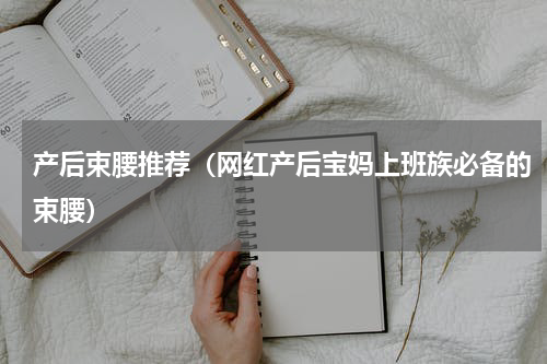 产后束腰推荐（网红产后宝妈上班族必备的束腰）