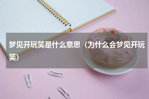 梦见开玩笑是什么意思（为什么会梦见开玩笑）
