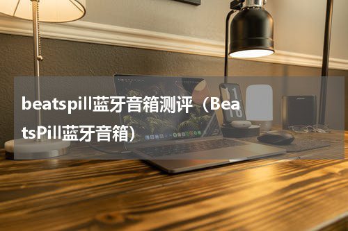 beatspill蓝牙音箱测评（BeatsPill蓝牙音箱）